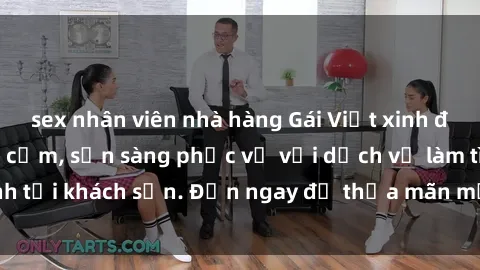 sex nhân viên nhà hàng Gái Việt xinh đẹp, nồng nàn tình cảm, sẵn sàng phục vụ với dịch vụ làm tình tại khách sạn. Đến ngay để thỏa mãn mọi khao khát của bạn!