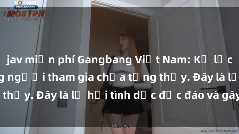 jav miễn phí Gangbang Việt Nam: Kỷ lục mới với số lượng người tham gia chưa từng thấy. Đây là lễ hội tình dục độc đáo và gây sốc.
