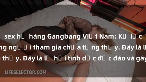 sex họ hàng Gangbang Việt Nam: Kỷ lục mới với số lượng người tham gia chưa từng thấy. Đây là lễ hội tình dục độc đáo và gây sốc.