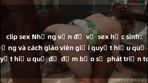 clip sex Những vấn đề về sex học sinh: Các yếu tố ảnh hưởng và cách giáo viên giải quyết hiệu quả để đảm bảo sự phát triển toàn diện.