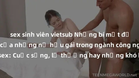 sex sinh viên vietsub Những bí mật đằng sau cuộc sống của những nữ hầu gái trong ngành công nghiệp sex: Cuộc sống, lẽ thường hay những khó khăn mà họ phải đối mặt.
