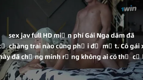 sex jav full HD miễn phí Gái Nga dâm đãng khiến tim bất cứ chàng trai nào cũng phải đỏ mặt. Cô gái xinh đẹp này đã chứng minh rằng không ai có thể cưỡng lại khi cô làm tình đắm say.