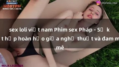 sex loli việt nam Phim sex Pháp - Sự kết hợp hoàn hảo giữa nghệ thuật và đam mê