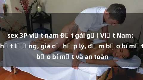 sex 3P việt nam Đặt gái gọi Việt Nam: Dịch vụ chất lượng, giá cả hợp lý, đảm bảo bí mật và an toàn