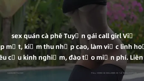sex quán cà phê Tuyển gái call girl Việt Nam gợi cảm, đẹp mắt, kiếm thu nhập cao, làm việc linh hoạt, không yêu cầu kinh nghiệm, đào tạo miễn phí. Liên hệ ngay để biết thêm chi tiết!