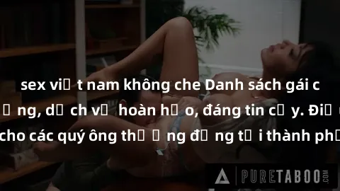 sex việt nam không che Danh sách gái call girl vip chất lượng, dịch vụ hoàn hảo, đáng tin cậy. Điều hấp dẫn cho các quý ông thượng đẳng tại thành phố. Hãy nhấc máy và đặt lịch ngay!