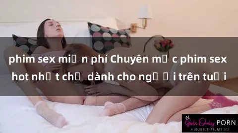 phim sex miễn phí Chuyên mục phim sex hot nhất chỉ dành cho người trên tuổi
