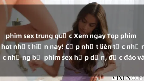 phim sex trung quốc Xem ngay Top phim sex mới nhất đang hot nhất hiện nay! Cập nhật liên tục những bộ phim sex hấp dẫn, độc đáo và đầy kích thích.