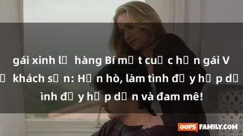 gái xinh lộ hàng Bí mật cuộc hẹn gái Việt lần đầu ở khách sạn: Hẹn hò, làm tình đầy hấp dẫn và đam mê!