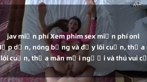jav miễn phí Xem phim sex miễn phí online ngay tại đây – Hấp dẫn, nóng bỏng và đầy lôi cuốn, thỏa mãn mọi người và thú vui của bạn!