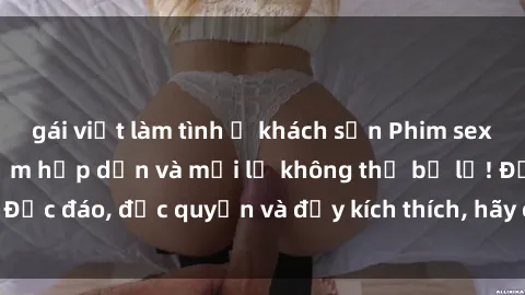 gái việt làm tình ở khách sạn Phim sex Vietsub: Trải nghiệm hấp dẫn và mới lạ không thể bỏ lỡ! Độc đáo, độc quyền và đầy kích thích, hãy cùng khám phá ngay!