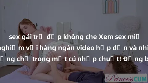 sex gái trẻ đẹp không che Xem sex miễn phí: Cùng trải nghiệm với hàng ngàn video hấp dẫn và nhiều thể loại đa dạng chỉ trong một cú nhấp chuột! Đừng bỏ lỡ cơ hội thưởng thức tuyệt vời này ngay hôm nay