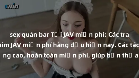 sex quán bar Tải JAV miễn phí: Các trang web cung cấp phim JAV miễn phí hàng đầu hiện nay. Các tác phẩm chất lượng cao, hoàn toàn miễn phí, giúp bạn thỏa mãn niềm đam mê mà không tốn kém.