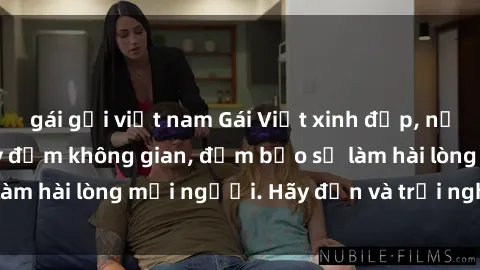 gái gọi việt nam Gái Việt xinh đẹp, nồng nàn làm tình say đắm không gian, đảm bảo sẽ làm hài lòng mọi người. Hãy đến và trải nghiệm ngay!