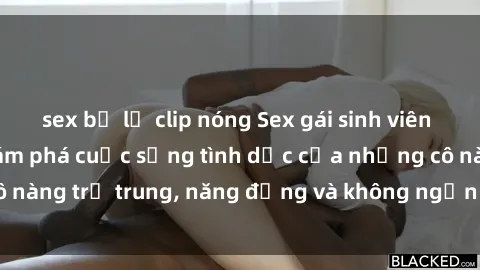 sex bị lộ clip nóng Sex gái sinh viên hot nhất: Cùng khám phá cuộc sống tình dục của những cô nàng trẻ trung, năng động và không ngần ngại thử nghiệm!