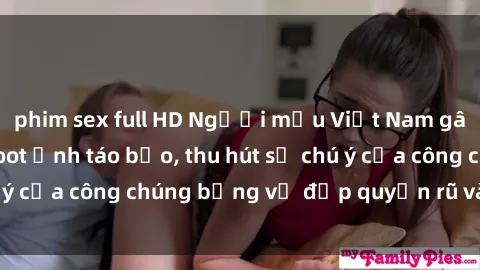 phim sex full HD Người mẫu Việt Nam gây sốt với loạt shoot ảnh táo bạo, thu hút sự chú ý của công chúng bằng vẻ đẹp quyến rũ và gợi cảm.