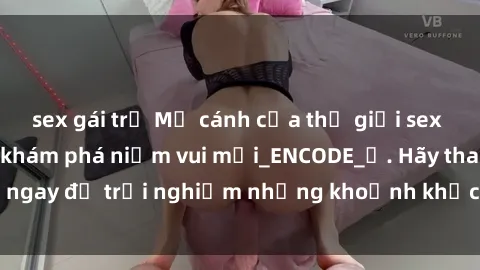 sex gái trẻ Mở cánh cửa thế giới sex MILF Việt Nam để khám phá niềm vui mới_ENCODE_. Hãy tham gia ngay để trải nghiệm những khoảnh khắc đầy kích thích và đam mê.
