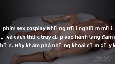 phim sex cosplay Những trải nghiệm mới lạ với sex tập thể và cách thức truy cập vào hành lang đam mê của bạn. Hãy khám phá những khoái cảm đầy kích thích với tập thể hấp dẫn!