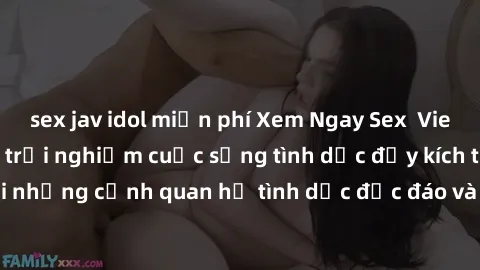 sex jav idol miễn phí Xem Ngay Sex  Vietsub Full HD - Cùng trải nghiệm cuộc sống tình dục đầy kích thích với những cảnh quan hệ tình dục độc đáo và mãnh liệt trong bộ phim này!