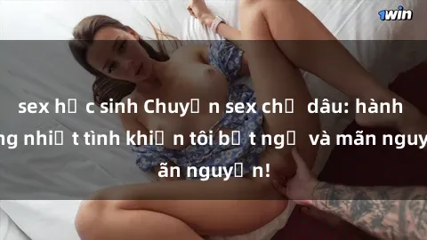 sex học sinh Chuyện sex chị dâu: hành động nhiệt tình khiến tôi bất ngờ và mãn nguyện!