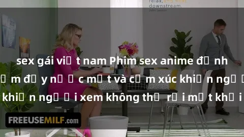sex gái việt nam Phim sex anime đỉnh cao: Những tác phẩm đầy nước mắt và cảm xúc khiến người xem không thể rời mắt khỏi màn hình